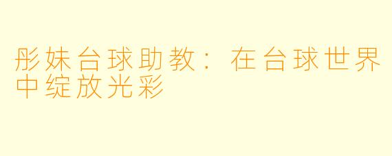 彤妹台球助教:在台球世界中绽放光彩