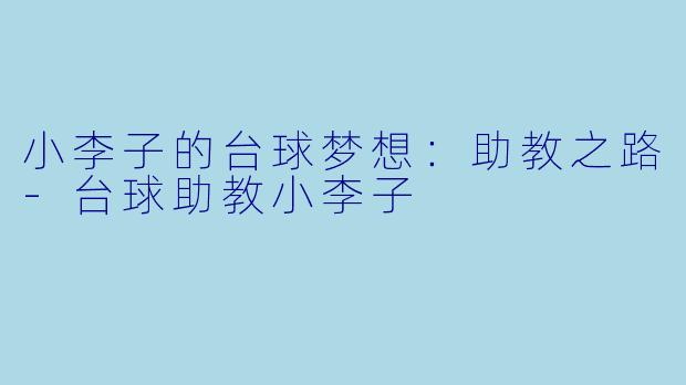 小李子的台球梦想：助教之路-台球助教小李子
