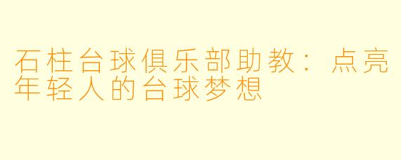 石柱台球俱乐部助教:点亮年轻人的台球梦想