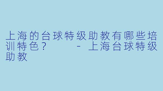 上海的台球特级助教有哪些培训特色？  