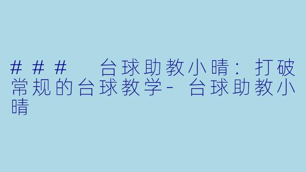 ### 台球助教小晴：打破常规的台球教学-台球助教小晴