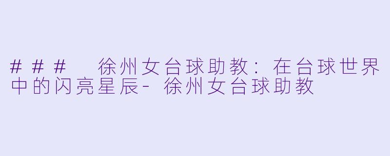 ### 徐州女台球助教:在台球世界中的闪亮星辰