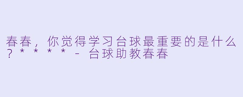 春春，你觉得学习台球最重要的是什么？****