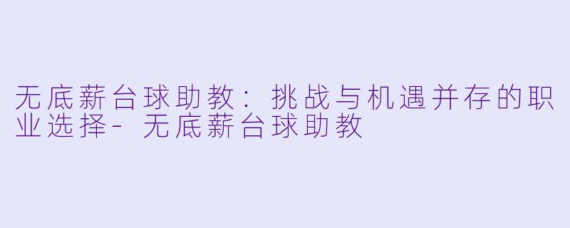无底薪台球助教：挑战与机遇并存的职业选择-无底薪台球助教