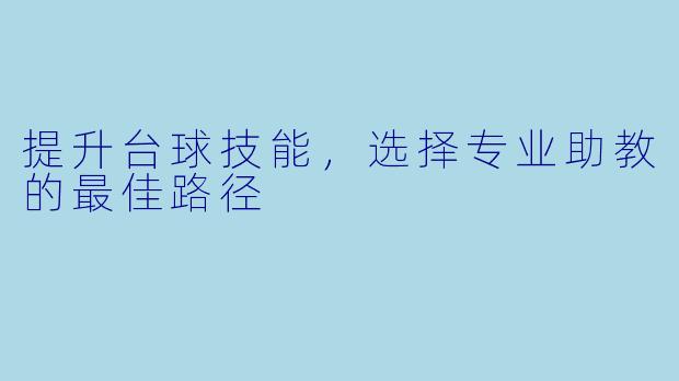 提升台球技能，选择专业助教的最佳路径