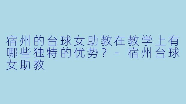 宿州的台球女助教在教学上有哪些独特的优势?