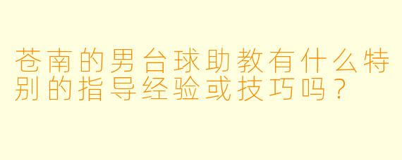苍南的男台球助教有什么特别的指导经验或技巧吗?