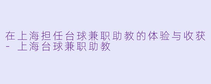 在上海担任台球兼职助教的体验与收获-上海台球兼职助教
