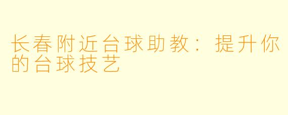 长春附近台球助教：提升你的台球技艺