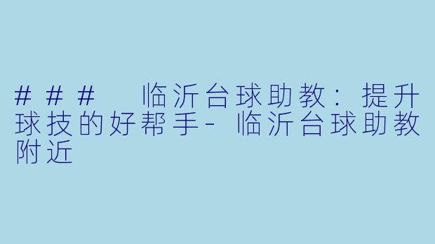 ### 临沂台球助教：提升球技的好帮手-临沂台球助教附近