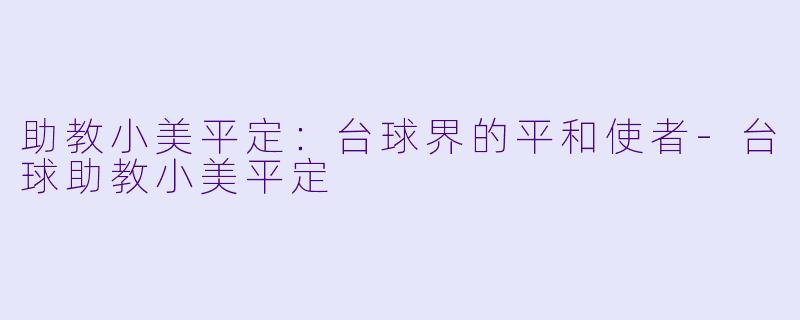 助教小美平定：台球界的平和使者-台球助教小美平定