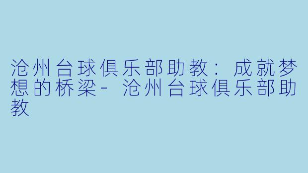 沧州台球俱乐部助教：成就梦想的桥梁-沧州台球俱乐部助教