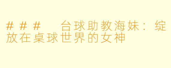 ### 台球助教海妹:绽放在桌球世界的女神
