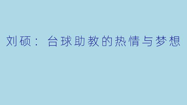 刘硕：台球助教的热情与梦想