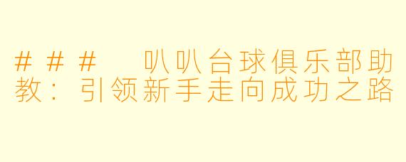 ### 叭叭台球俱乐部助教：引领新手走向成功之路