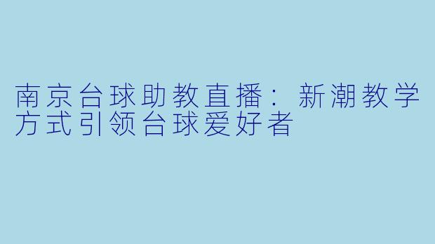 南京台球助教直播:新潮教学方式引领台球爱好者