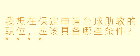 我想在保定申请台球助教的职位,应该具备哪些条件?****