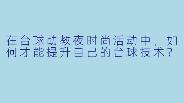在台球助教夜时尚活动中,如何才能提升自己的台球技术?