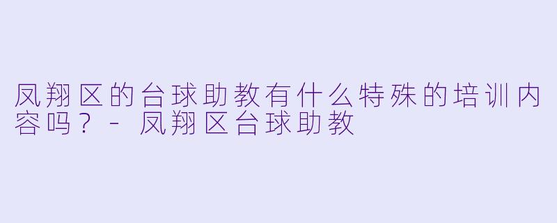 凤翔区的台球助教有什么特殊的培训内容吗？