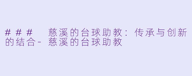 ### 慈溪的台球助教：传承与创新的结合-慈溪的台球助教