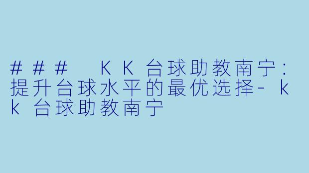 ### KK台球助教南宁：提升台球水平的最优选择-kk台球助教南宁