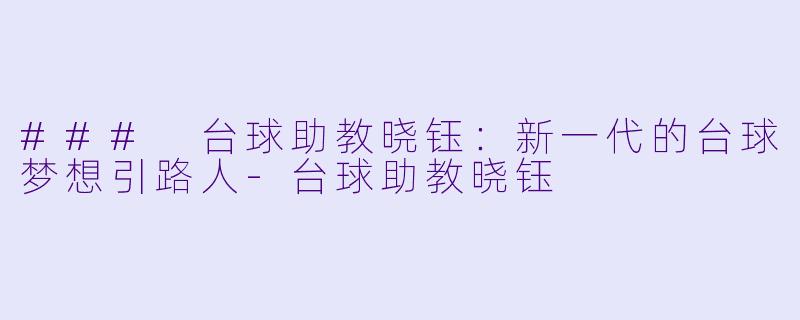 ### 台球助教晓钰：新一代的台球梦想引路人-台球助教晓钰