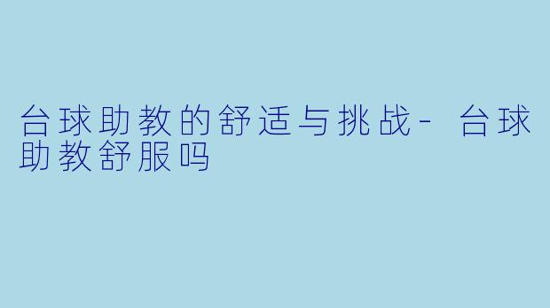 台球助教的舒适与挑战-台球助教舒服吗