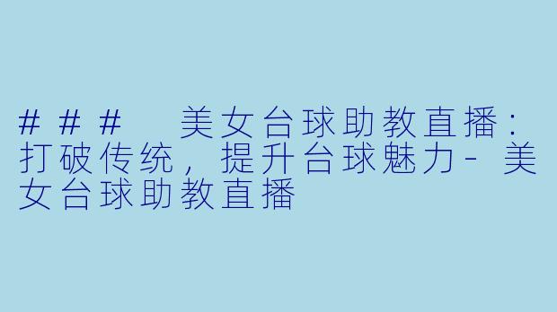 ### 美女台球助教直播：打破传统，提升台球魅力-美女台球助教直播