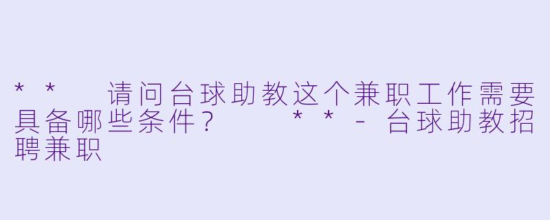** 请问台球助教这个兼职工作需要具备哪些条件? **