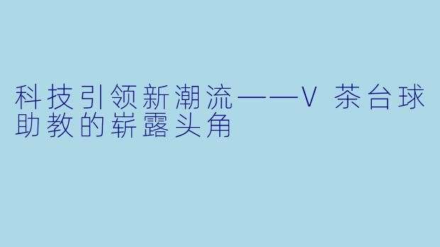 科技引领新潮流——V茶台球助教的崭露头角