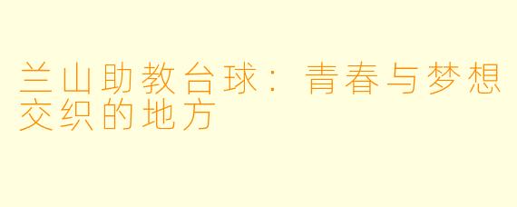 兰山助教台球：青春与梦想交织的地方