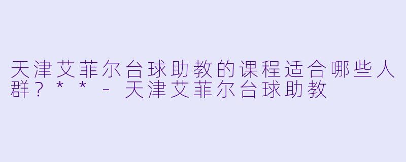 天津艾菲尔台球助教的课程适合哪些人群?**