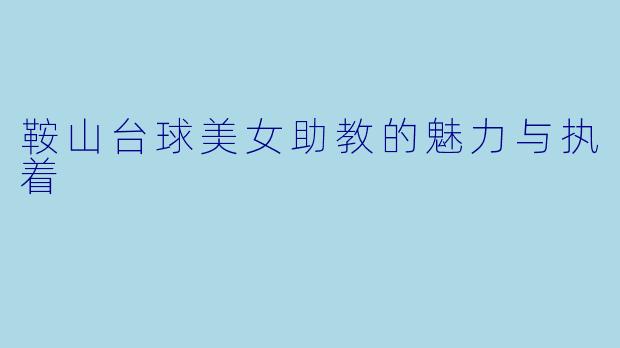 鞍山台球美女助教的魅力与执着