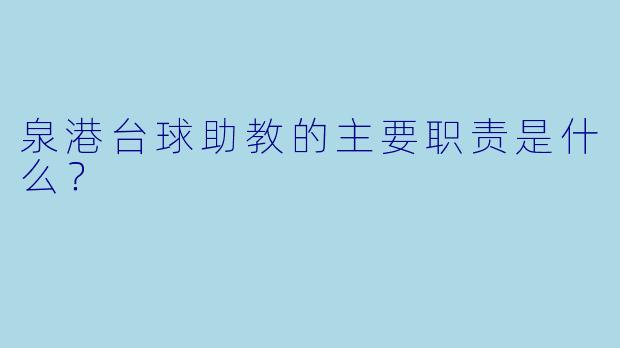 泉港台球助教的主要职责是什么？
