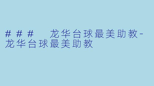 ### 龙华台球最美助教-龙华台球最美助教