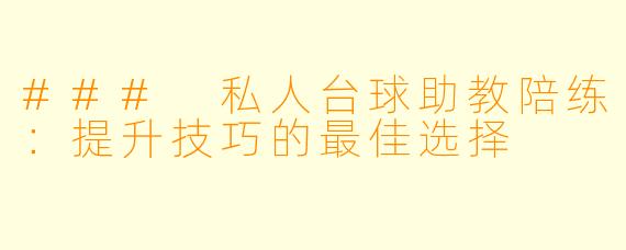### 私人台球助教陪练:提升技巧的最佳选择
