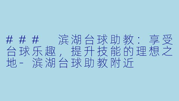 ### 滨湖台球助教：享受台球乐趣，提升技能的理想之地-滨湖台球助教附近