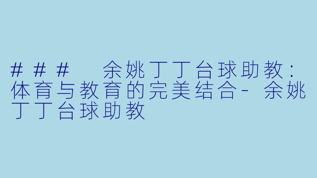 ### 余姚丁丁台球助教：体育与教育的完美结合-余姚丁丁台球助教