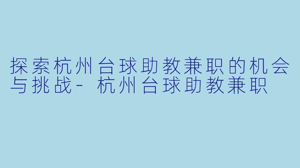 探索杭州台球助教兼职的机会与挑战-杭州台球助教兼职