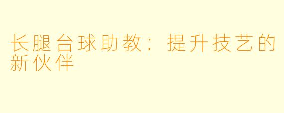 长腿台球助教：提升技艺的新伙伴