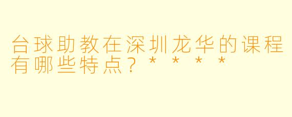 台球助教在深圳龙华的课程有哪些特点?****