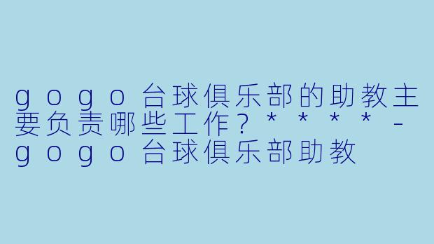 gogo台球俱乐部的助教主要负责哪些工作?****