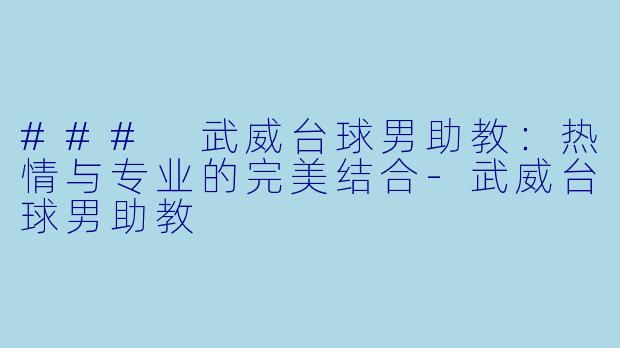 ### 武威台球男助教：热情与专业的完美结合-武威台球男助教