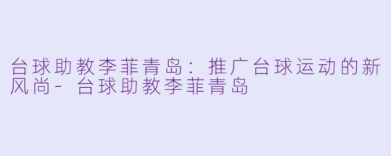 台球助教李菲青岛:推广台球运动的新风尚