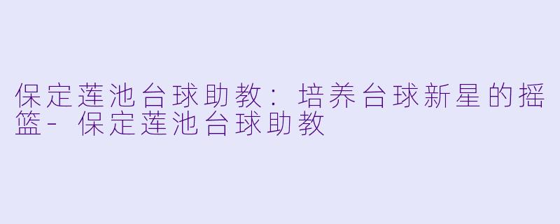 保定莲池台球助教:培养台球新星的摇篮