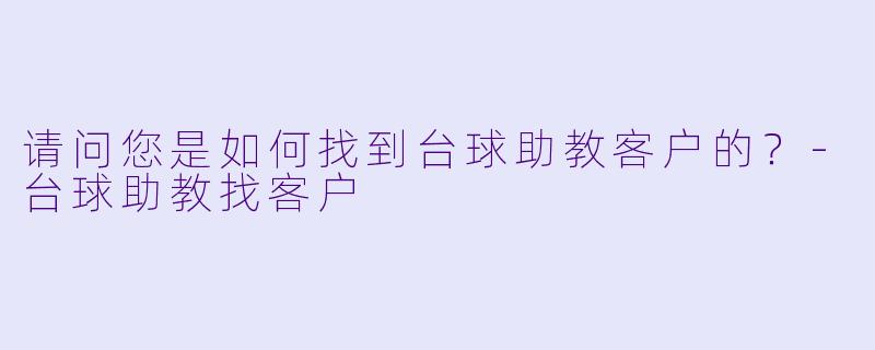 请问您是如何找到台球助教客户的？