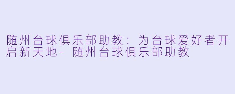 随州台球俱乐部助教:为台球爱好者开启新天地