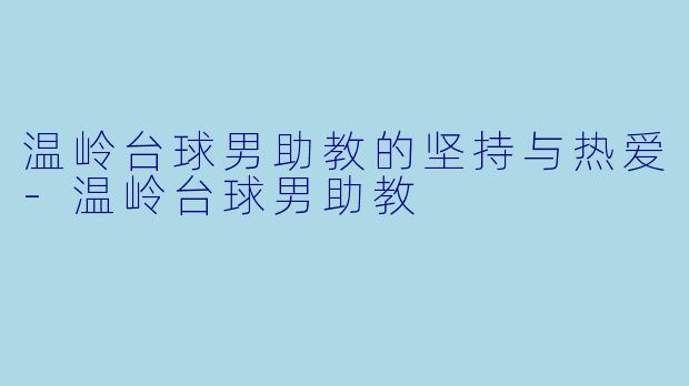 温岭台球男助教的坚持与热爱-温岭台球男助教