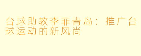 台球助教李菲青岛：推广台球运动的新风尚