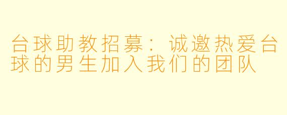 台球助教招募：诚邀热爱台球的男生加入我们的团队
